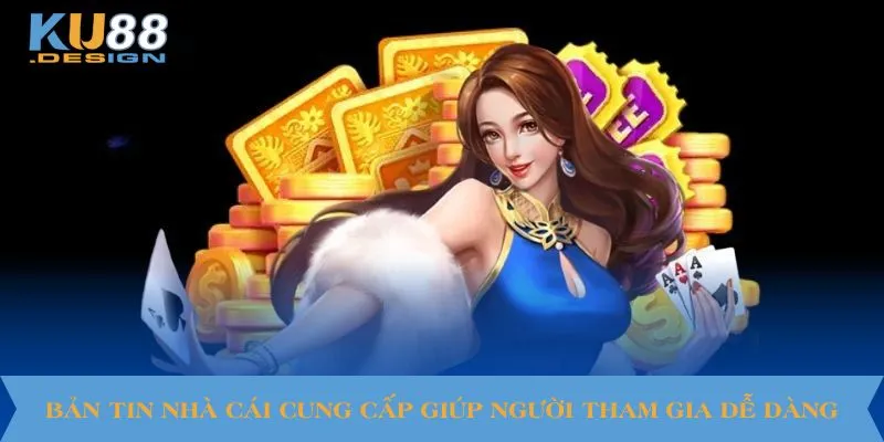 Bản tin nhà cái cung cấp hướng dẫn giúp người tham gia dễ dàng