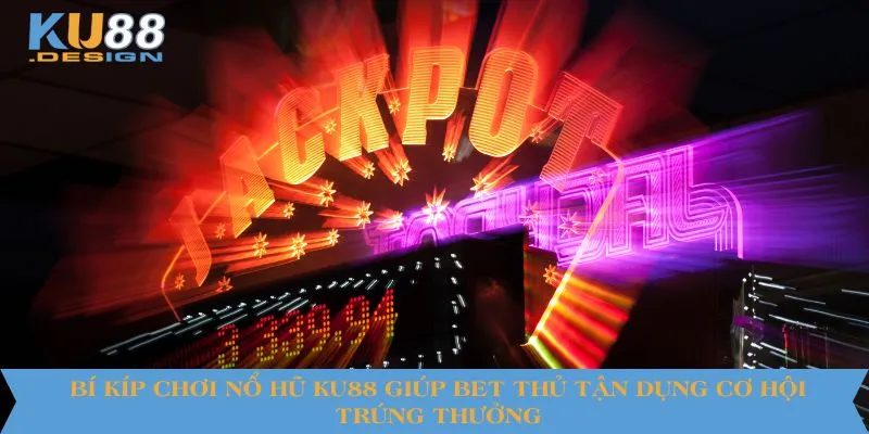 Bí kíp chơi nổ hũ KU88 giúp bet thủ tận dụng cơ hội trúng thưởng