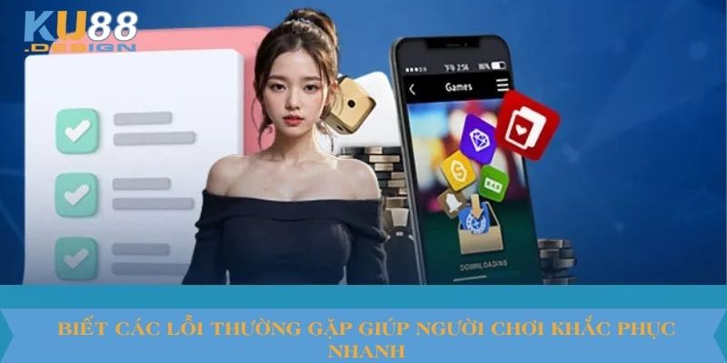 Biết các lỗi thường gặp giúp người chơi khắc phục nhanh