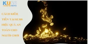 Cách kiếm tiền tại Ku88 Hiệu quả an toàn cho người chơi