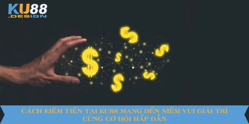 Cách kiếm tiền tại KU88 mang đến niềm vui giải trí cùng cơ hội hấp dẫn