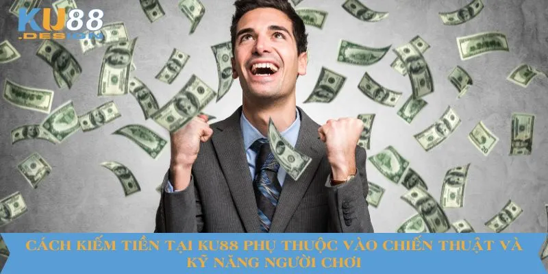 Cách kiếm tiền tại KU88 phụ thuộc vào chiến thuật và kỹ năng của người chơi