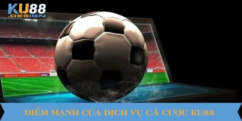 Điểm mạnh của dịch vụ cá cược KU88
