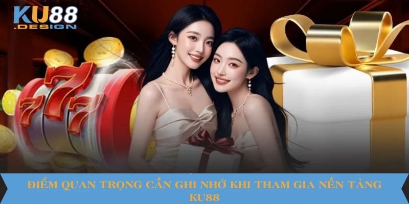 Điểm quan trọng cần ghi nhớ khi tham gia nền tảng KU88