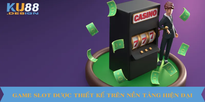 Game slot được thiết kế trên nền tảng hiện đại