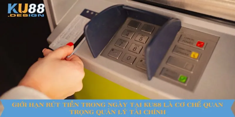 Giới hạn rút tiền trong ngày tại KU88 là cơ chế quan trọng quản lý tài chính
