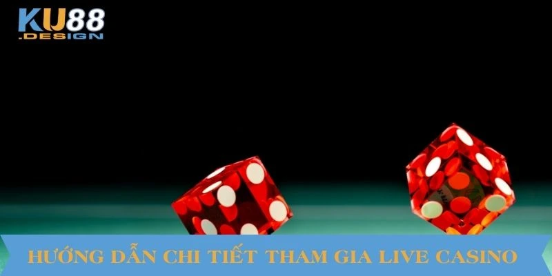 Hướng dẫn chi tiết tham gia Live Casino