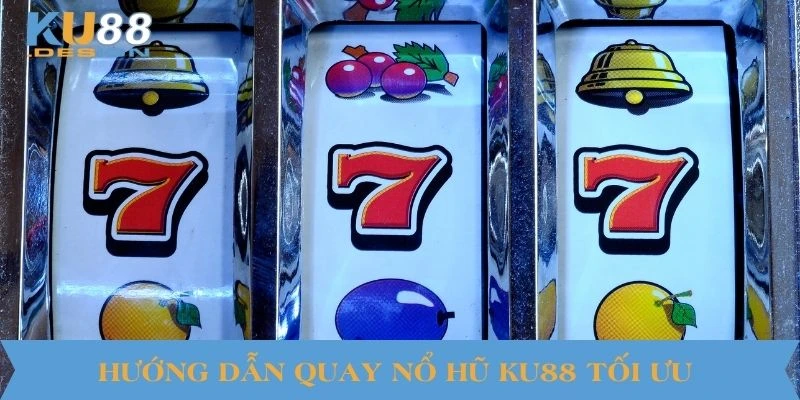 Hướng dẫn quay nổ hũ KU88 tối ưu
