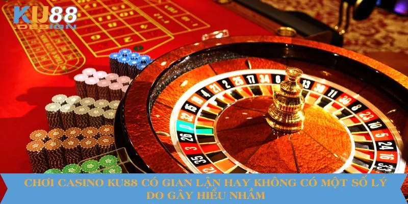 Chơi casino KU88 có gian lận hay không có một số lý do gây hiểu nhầm