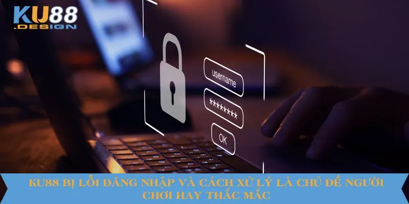 KU88 Bị Lỗi Đăng Nhập Và Cách Xử Lý Nhanh Chóng Nhất 4 KU88 bị lỗi đăng nhập và cách xử lý là chủ đề người chơi hay thắc mắc