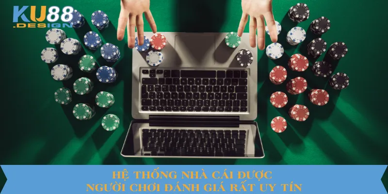 Hệ thống nhà cái được người chơi đánh giá rất uy tín