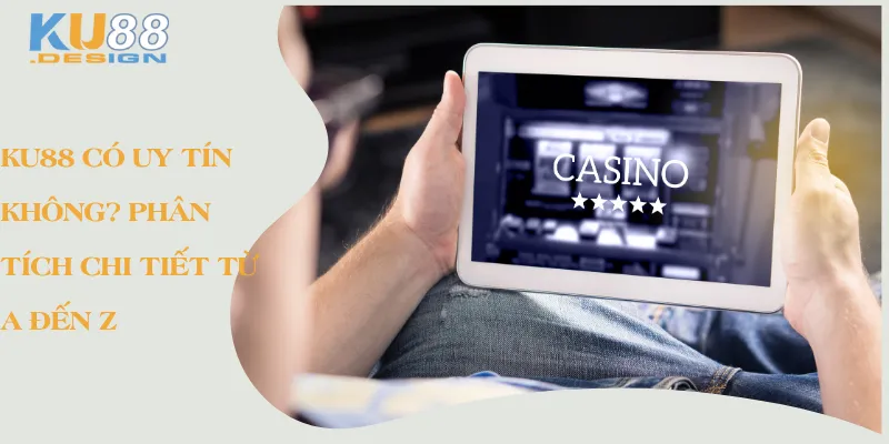 Ku88 có uy tín không? Phân tích chi tiết từ A đến Z