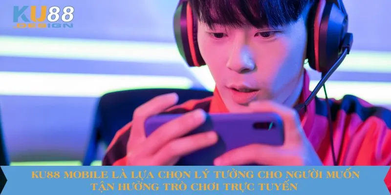 KU88 mobile là lựa chọn lý tưởng cho người muốn tận hưởng trò chơi trực tuyến