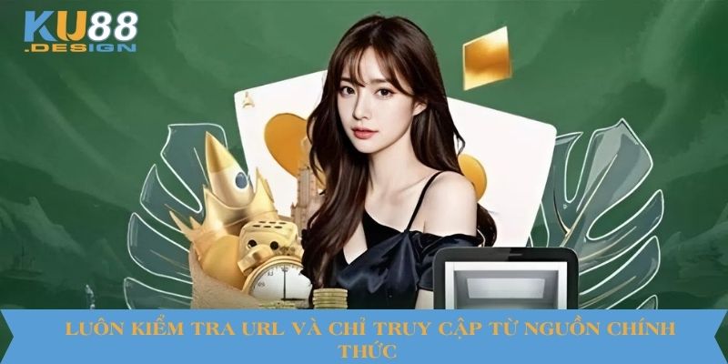 Luôn kiểm tra URL và chỉ truy cập từ nguồn chính thức
