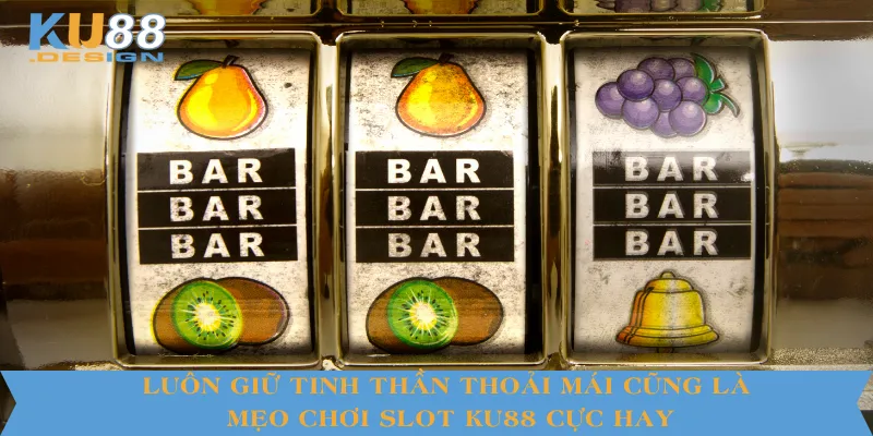 Mẹo Chơi Slot KU88 Hiệu Quả Cho Cược Thủ Mới Bắt Đầu 5 Luôn giữ tinh thần thoải mái cũng là mẹo chơi slot KU88 cực hay