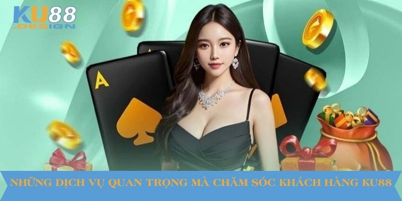 Những dịch vụ quan trọng mà chăm sóc khách hàng KU88