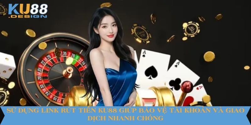 Sử dụng link rút tiền KU88 giúp bảo vệ tài khoản và giao dịch nhanh chóng