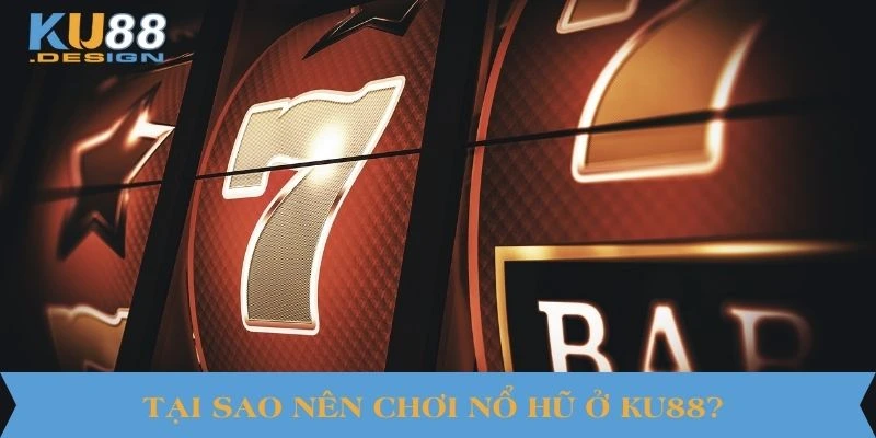 Tại sao nên chơi nổ hũ ở KU88?