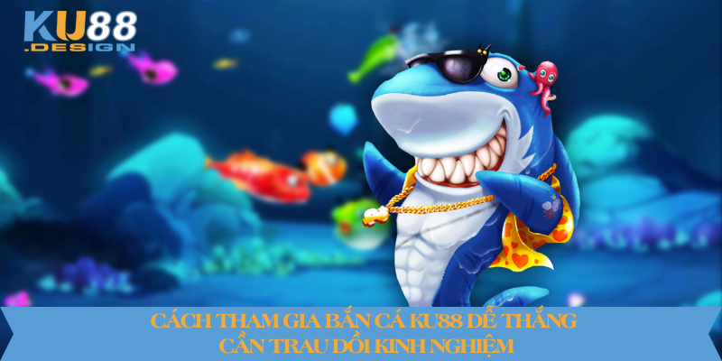 Cách Tham Gia Bắn Cá KU88 Dễ Thắng Cho Người Mới 2025 5 Cách tham gia bắn cá KU88 dễ thắng cần trau dồi kinh nghiệm
