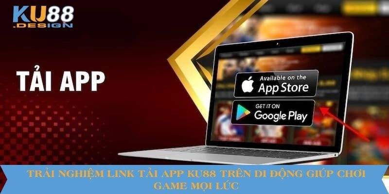 Trải nghiệm link tải app KU88 trên di động giúp chơi game mọi lúc